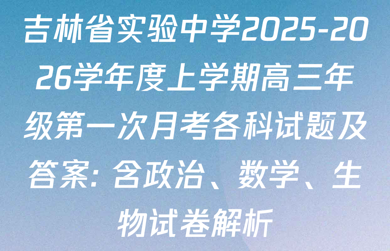 吉林省实验中学2025-2026学年度上学期高三年级第一次月考各科试题及答案: 含政治、数学、生物试卷解析 吉林省实验中学2025-2026学年度上学期高三年级第一次月考各科试题及答案: 含政治、数学、生物试卷解析